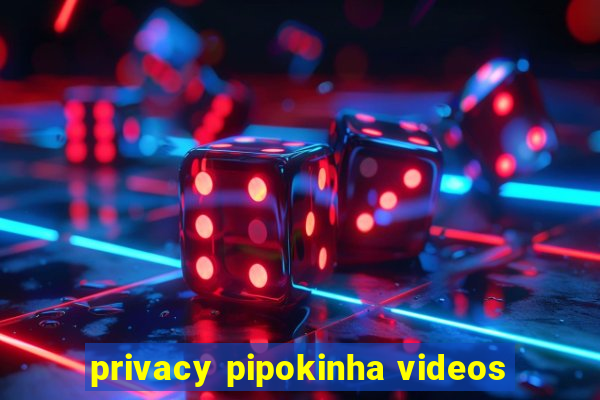 privacy pipokinha videos